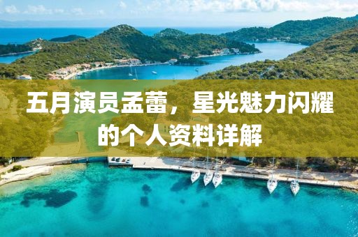 五月演员孟蕾，星光魅力闪耀的个人资料详解