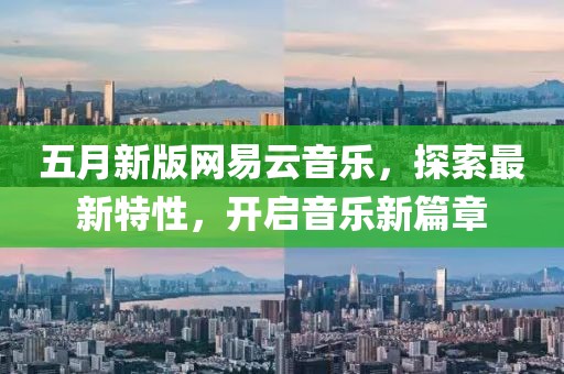 五月新版网易云音乐，探索最新特性，开启音乐新篇章
