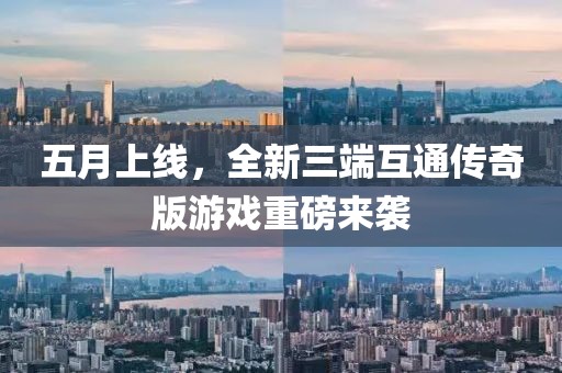 五月上线，全新三端互通传奇版游戏重磅来袭