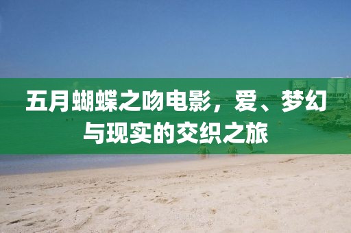 五月蝴蝶之吻电影，爱、梦幻与现实的交织之旅