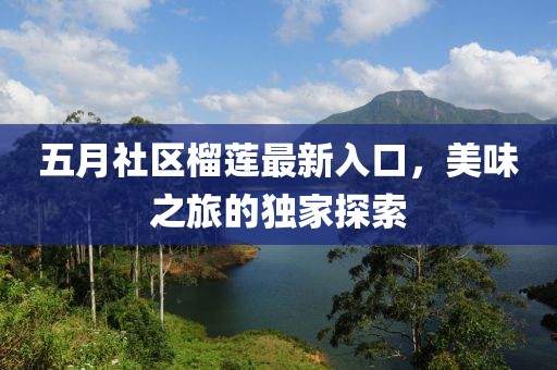 五月社区榴莲最新入口，美味之旅的独家探索