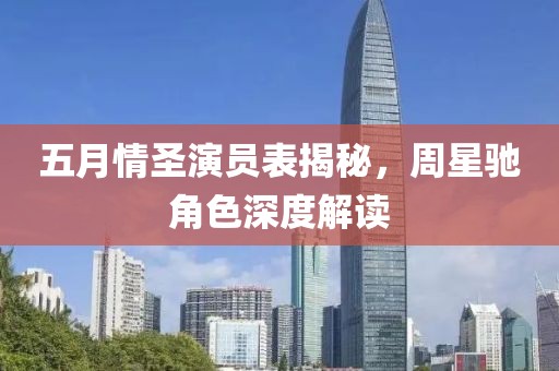 五月情圣演员表揭秘，周星驰角色深度解读