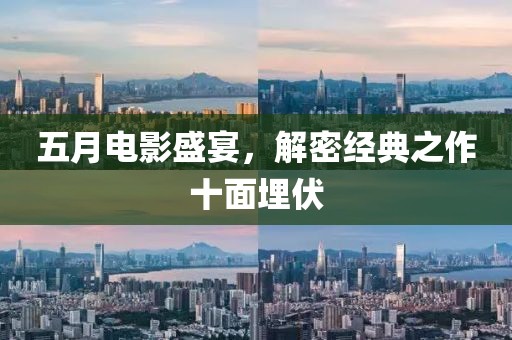 五月电影盛宴，解密经典之作十面埋伏
