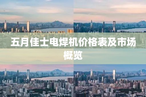 五月佳士电焊机价格表及市场概览