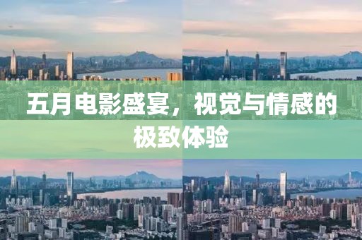 五月电影盛宴，视觉与情感的极致体验