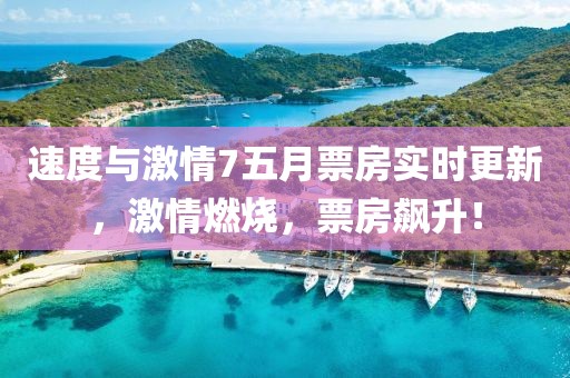 速度与激情7五月票房实时更新，激情燃烧，票房飙升！