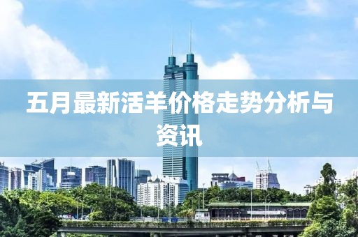 五月最新活羊价格走势分析与资讯