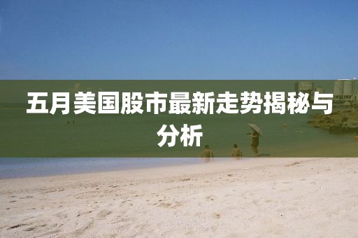 五月美国股市最新走势揭秘与分析