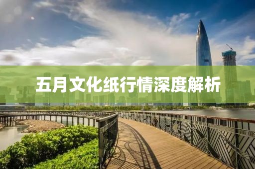 五月文化纸行情深度解析