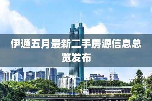 伊通五月最新二手房源信息总览发布