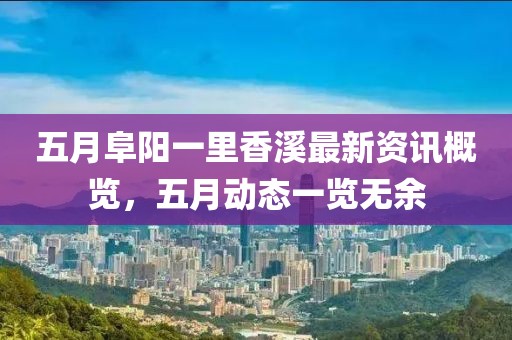 五月阜阳一里香溪最新资讯概览，五月动态一览无余