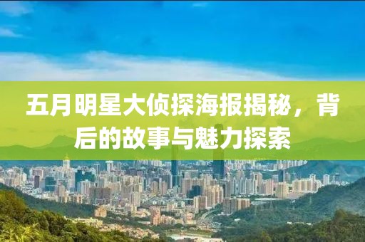 五月明星大侦探海报揭秘，背后的故事与魅力探索