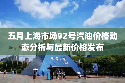 五月上海市场92号汽油价格动态分析与最新价格发布