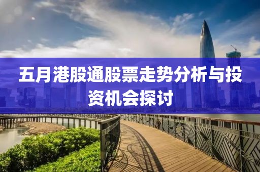 五月港股通股票走势分析与投资机会探讨