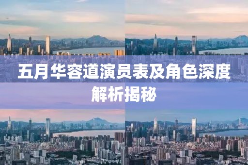 五月华容道演员表及角色深度解析揭秘