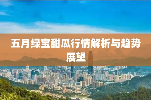 五月绿宝甜瓜行情解析与趋势展望