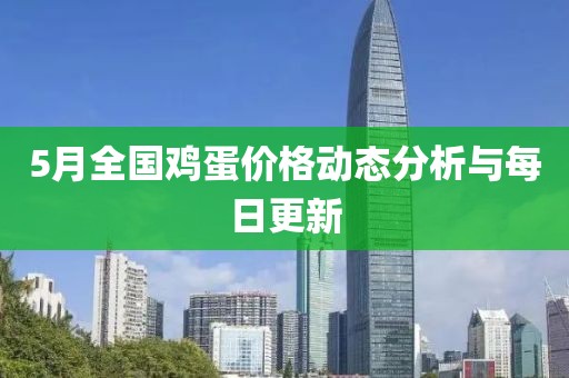 5月全国鸡蛋价格动态分析与每日更新