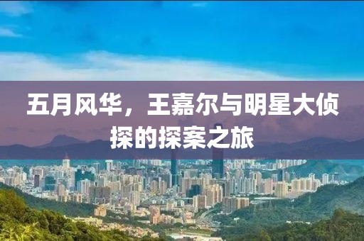 五月风华，王嘉尔与明星大侦探的探案之旅