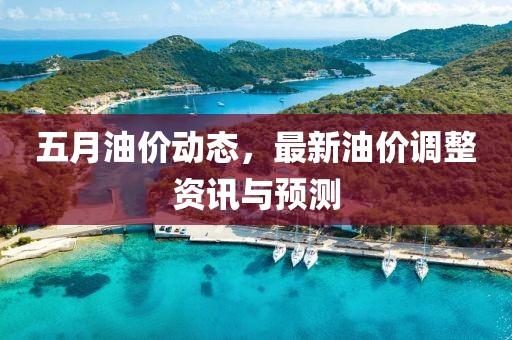五月油价动态，最新油价调整资讯与预测