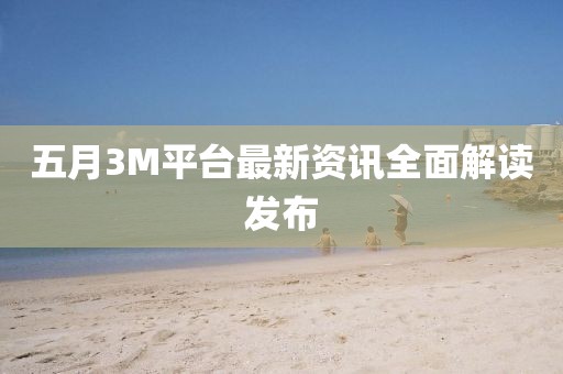 五月3M平台最新资讯全面解读发布