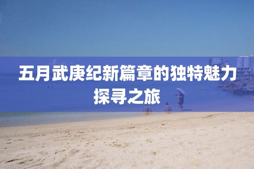 五月武庚纪新篇章的独特魅力探寻之旅
