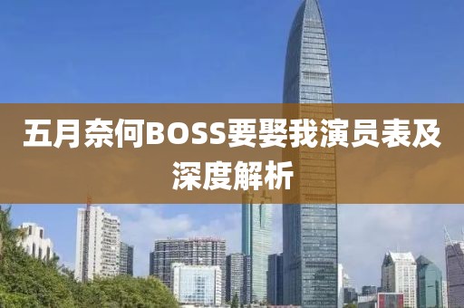 五月奈何BOSS要娶我演员表及深度解析