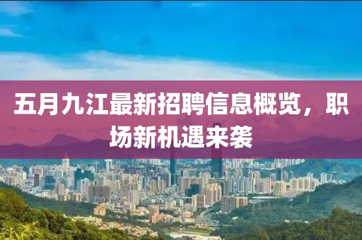 五月九江最新招聘信息概览，职场新机遇来袭