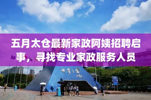 五月太仓最新家政阿姨招聘启事，寻找专业家政服务人员