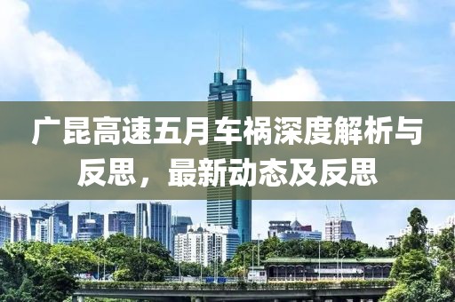 广昆高速五月车祸深度解析与反思，最新动态及反思