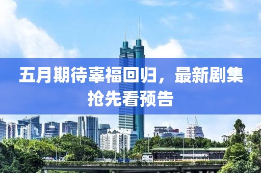 五月期待辜福回归，最新剧集抢先看预告