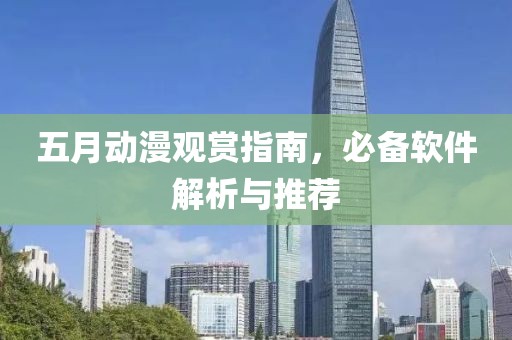 五月动漫观赏指南，必备软件解析与推荐