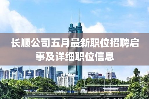 长顺公司五月最新职位招聘启事及详细职位信息