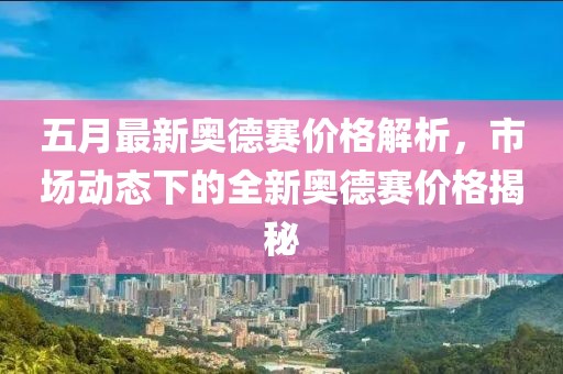 五月最新奥德赛价格解析，市场动态下的全新奥德赛价格揭秘