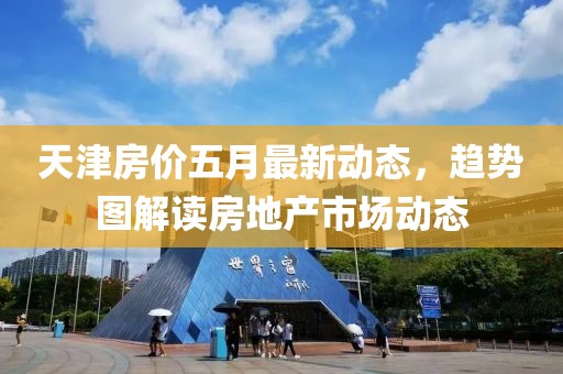 天津房价五月最新动态，趋势图解读房地产市场动态