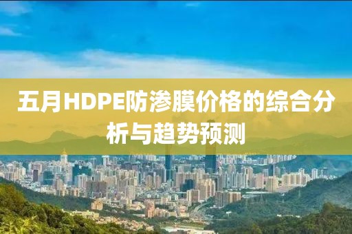 五月HDPE防渗膜价格的综合分析与趋势预测