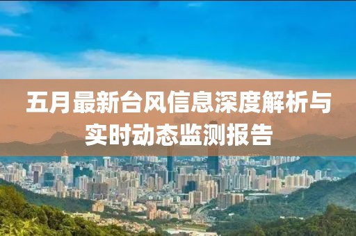 五月最新台风信息深度解析与实时动态监测报告