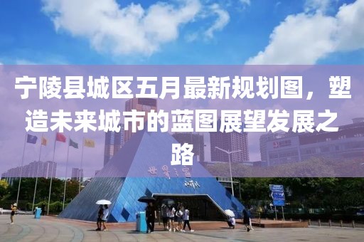 宁陵县城区五月最新规划图，塑造未来城市的蓝图展望发展之路