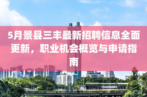 5月景县三丰最新招聘信息全面更新，职业机会概览与申请指南