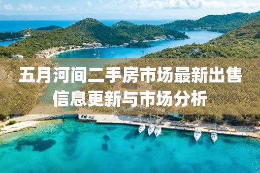 五月河间二手房市场最新出售信息更新与市场分析