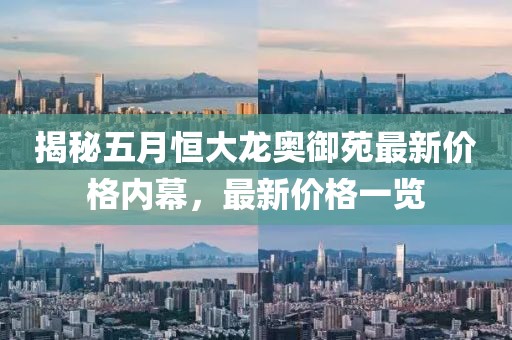 揭秘五月恒大龙奥御苑最新价格内幕，最新价格一览