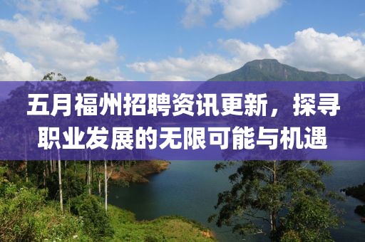 五月福州招聘资讯更新，探寻职业发展的无限可能与机遇