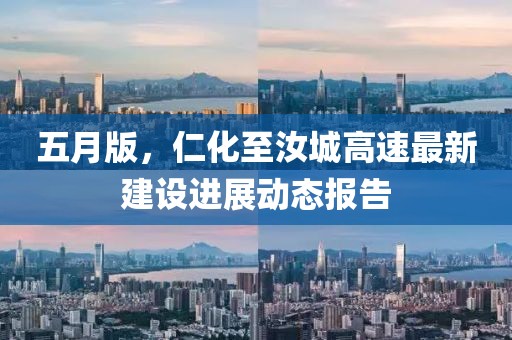 五月版，仁化至汝城高速最新建设进展动态报告