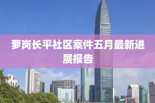 萝岗长平社区案件五月最新进展报告