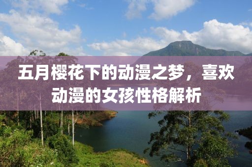 五月樱花下的动漫之梦，喜欢动漫的女孩性格解析