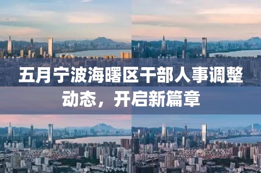 五月宁波海曙区干部人事调整动态，开启新篇章