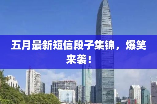 五月最新短信段子集锦，爆笑来袭！