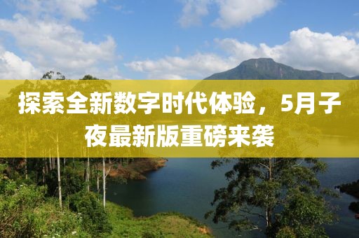 探索全新数字时代体验，5月子夜最新版重磅来袭