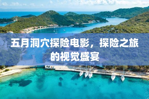 五月洞穴探险电影，探险之旅的视觉盛宴