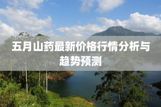 五月山药最新价格行情分析与趋势预测