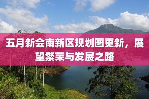 五月新会南新区规划图更新，展望繁荣与发展之路